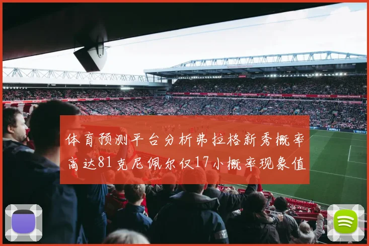 体育预测平台分析弗拉格新秀概率高达81克尼佩尔仅17小概率现象值得关注