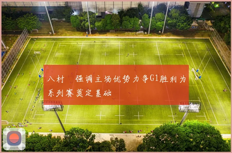 八村塁强调主场优势力争G1胜利为系列赛奠定基础
