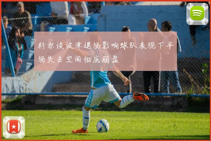 科尔谈波津退场影响球队表现下半场失去空间彻底崩盘