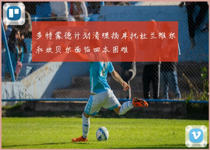 多特蒙德计划清理扬库托杜兰维尔和坎贝尔面临回本困难