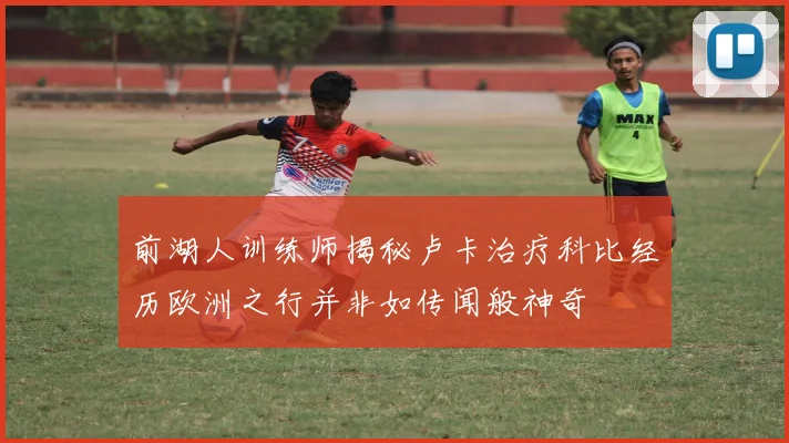 前湖人训练师揭秘卢卡治疗科比经历欧洲之行并非如传闻般神奇