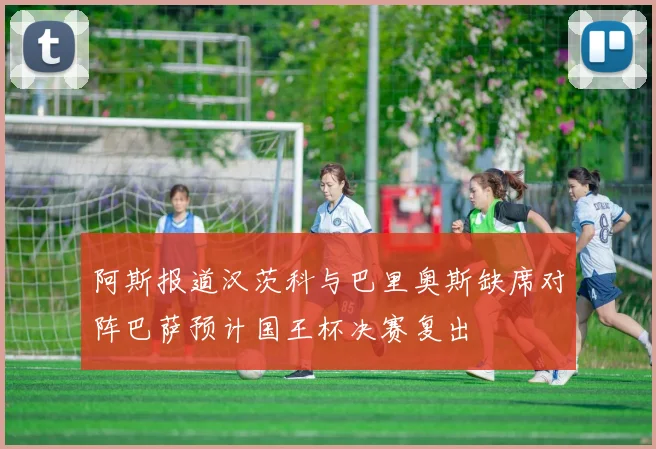 阿斯报道汉茨科与巴里奥斯缺席对阵巴萨预计国王杯决赛复出