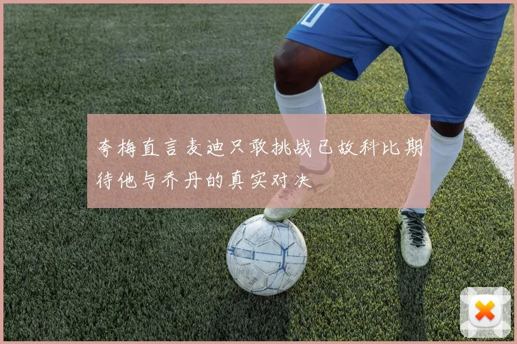 夸梅直言麦迪只敢挑战已故科比期待他与乔丹的真实对决