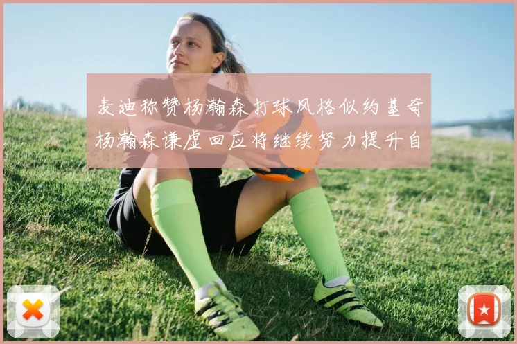 麦迪称赞杨瀚森打球风格似约基奇杨瀚森谦虚回应将继续努力提升自己
