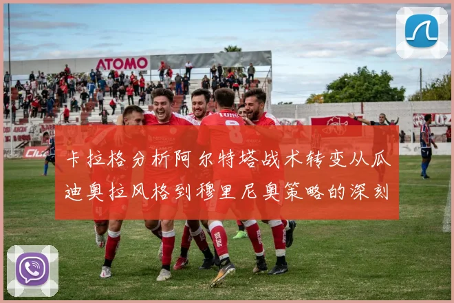 卡拉格分析阿尔特塔战术转变从瓜迪奥拉风格到穆里尼奥策略的深刻影响