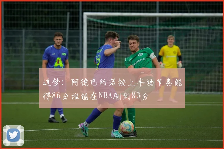 追梦：阿德巴约若按上半场节奏能得86分谁能在NBA刷到83分